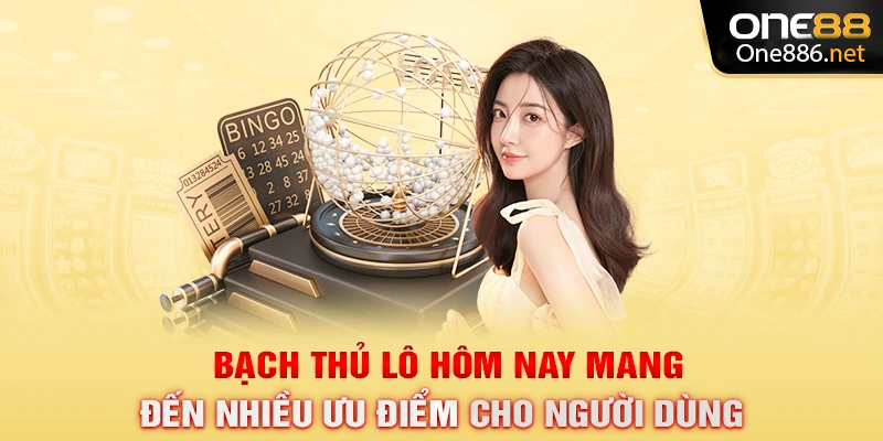 Bạch thủ lô hôm nay mang đến nhiều ưu điểm cho người dùng
