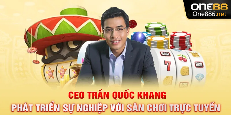 CEO Trần Quốc Khang phát triển sự nghiệp với sân chơi trực tuyến