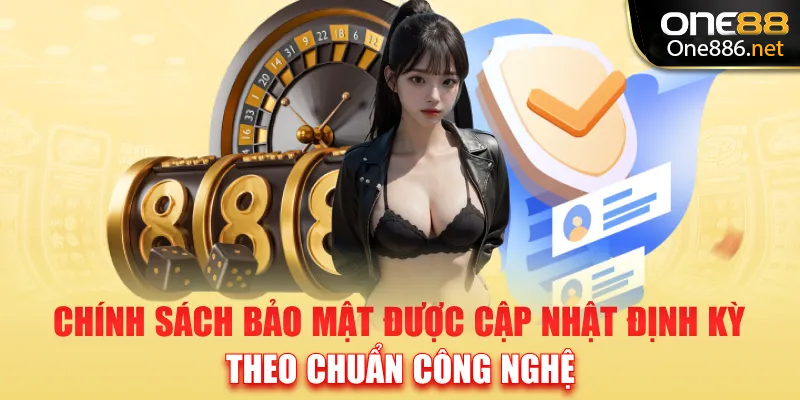 Chính sách bảo mật được cập nhật định kỳ, theo chuẩn công nghệ