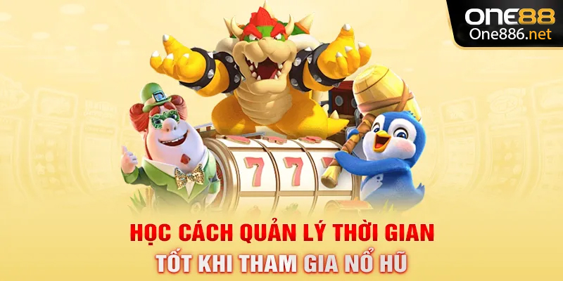 Học cách quản lý thời gian tốt khi tham gia nổ hũ